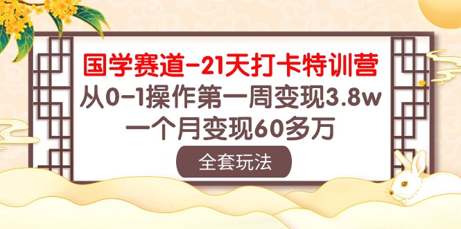 (10224期)国学 赛道-21天打卡特训营:从0-1操作第一周变现3.8w,一个月变现60多万-OPC项目驿站