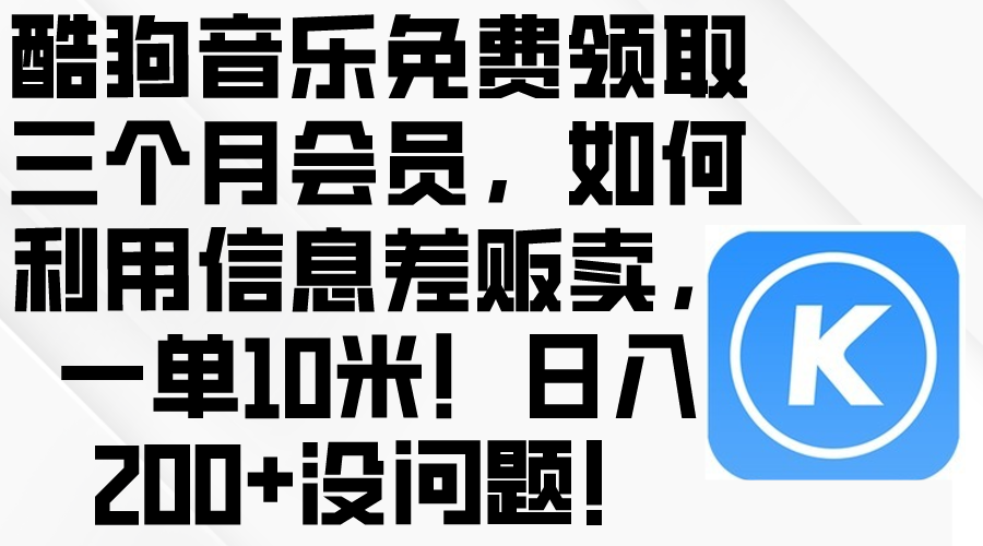 （10236期）酷狗音乐免费领取三个月会员，利用信息差贩卖，一单10米！日入200+没问题-OPC项目驿站 