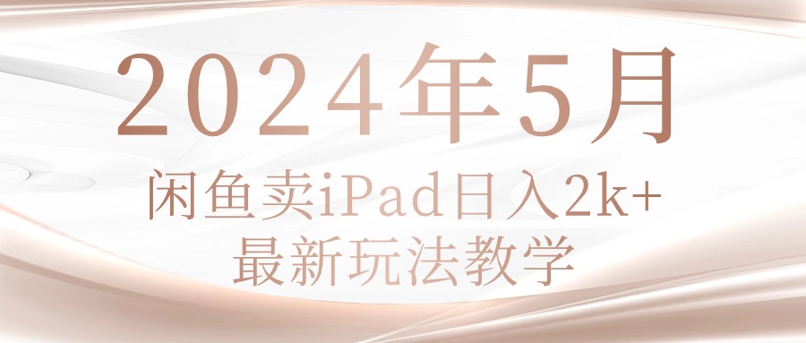 （10459期）2024年5月闲鱼卖ipad日入2k，最新玩法教学-OPC项目驿站 