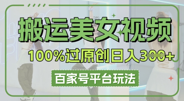 搬运美女视频100%过原创大揭秘，百家号平台玩法，轻松日入3张(可矩阵)-OPC项目驿站 