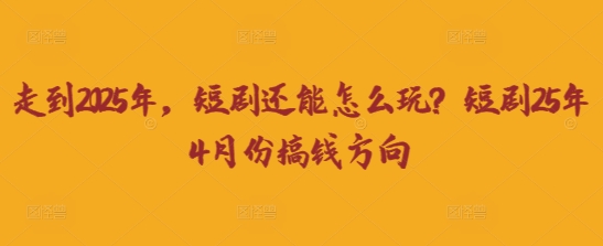 走到2025年，短剧还能怎么玩？短剧25年4月份搞钱方向-OPC项目驿站 