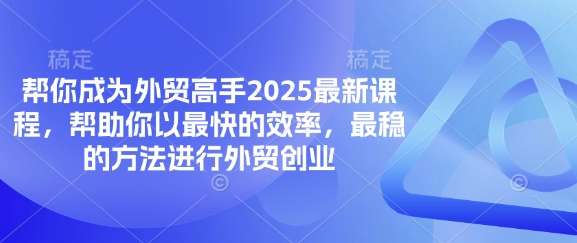 帮你成为外贸高手2025最新课程,帮助你以最快的效率,最稳的方法进行外贸创业-OPC项目驿站