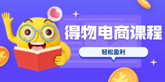 (14146期)得物电商课程合集,选品、优化、定价全攻略,7天SOP单品爆红,轻松盈利-OPC项目驿站