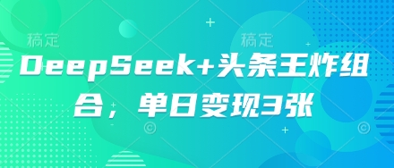DeepSeek+头条王炸组合,单日变现3张-OPC项目驿站