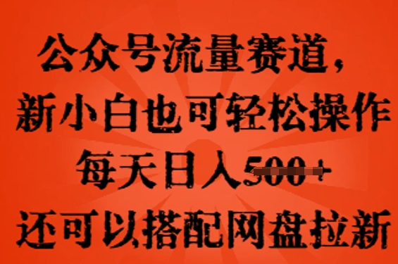 公众号流量赛道,新人小白也可轻松上手操作,每天日入100+,还可以搭配网盘拉新-OPC项目驿站