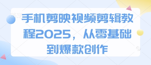 手机剪映视频剪辑教程2025,从零基础到爆款创作-OPC项目驿站