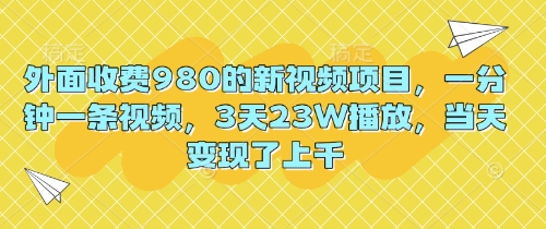 外面收费980的新视频项目,一分钟一条视频,3天23W播放,当天变现了上千-OPC项目驿站