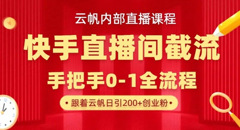 云帆内部直播课·快手直播间截流玩法,日引100+创业粉-OPC项目驿站