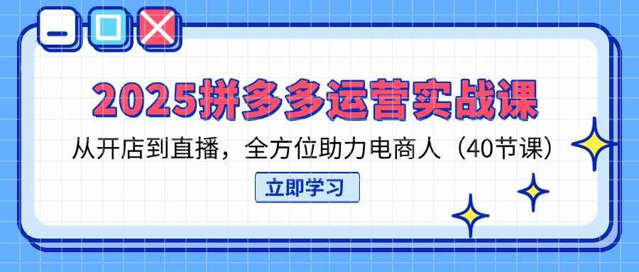 (14259期)2025拼多多运营实战课,从开店到直播,全方位助力电商人(40节课)-OPC项目驿站