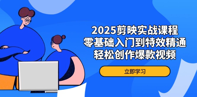 (14271期)2025剪映实战课程,零基础入门到特效精通,轻松创作爆款视频-OPC项目驿站