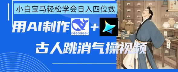 AI古人跳消气操视频制作，deepseek+即梦，小白宝马轻松学会日入四位数-OPC项目驿站 