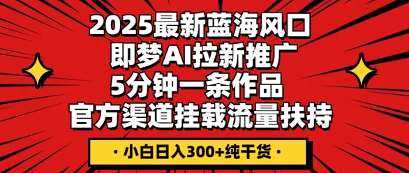 2025最新蓝海风口,即梦AI拉新推广,5分钟一条作品,官方渠道挂载,流量扶持,小白日入3张+纯干货-OPC项目驿站