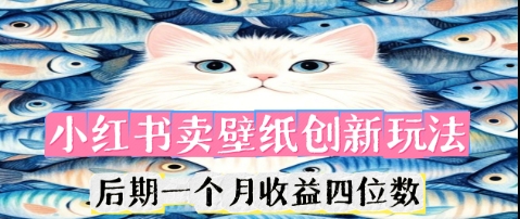 小红书卖壁纸创新玩法，后期一个月收益四位数-OPC项目驿站 