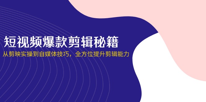 （14244期）短视频爆款剪辑秘籍，从剪映实操到自媒体技巧，全方位提升剪辑能力-OPC项目驿站 