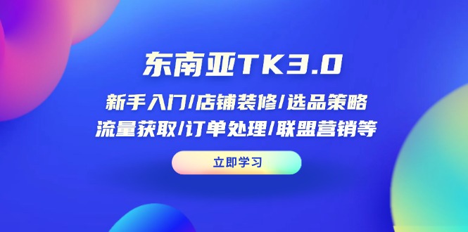 （14208期）东南亚TK3.0：新手入门/店铺装修/选品策略/流量获取/订单处理/联盟营销等-OPC项目驿站 