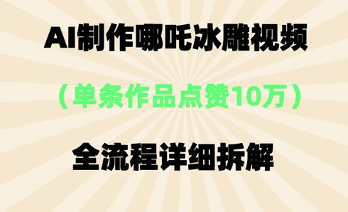 AI哪吒冰雕视频，单条视频点赞10W+，全流程详细拆解-OPC项目驿站 