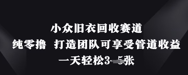小众旧衣回收赛道,纯零撸 打造团队可享受管道收益,一天轻松3张-OPC项目驿站