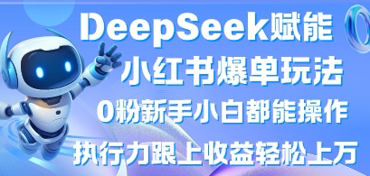 DeepSeek赋能小红书爆单玩法0粉新手小白都能操作，执行力跟上收益轻松上W，懒人勿做-OPC项目驿站 