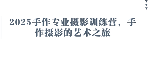 2025手作专业摄影训练营,手作摄影的艺术之旅-OPC项目驿站