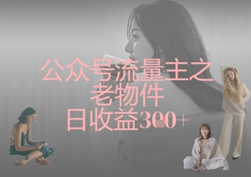 公众号流量主之老物件日收益300+-OPC项目驿站 