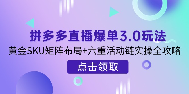 （14192期）拼多多直播爆单3.0玩法解析，黄金SKU矩阵布局+六重活动链实操全攻略-OPC项目驿站 