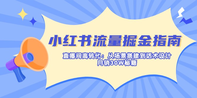(14174期)小红书流量掘金指南:直播间高转化:从场景搭建到话术设计,月销30W秘籍-OPC项目驿站
