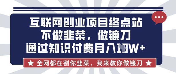互联网创业尽头-不做韭菜,做镰刀,通过知识付费月入10个【揭秘】-OPC项目驿站