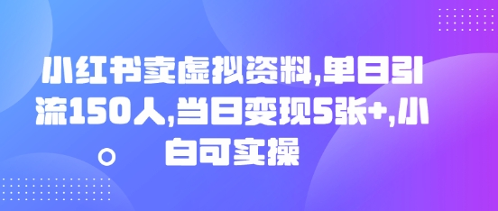 小红书卖虚拟资料，单日引流150人，当日变现5张+，小白可实操-OPC项目驿站 