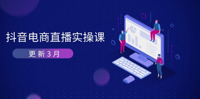 (14253期)抖音电商直播实操课-更新3月 深度剖析算法机制 快速提升直播GMV与带货变现-OPC项目驿站