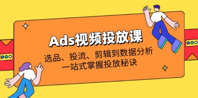 (14258期)Ads视频投放课全解析:选品、投流、剪辑到数据分析,一站式掌握投放秘诀-OPC项目驿站