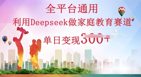 利用Deepseek做家庭教育赛道条条爆款单日变现3张-OPC项目驿站 