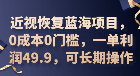 2025近视恢复蓝海项目,0成本0门槛,一单利润49.9,可长期操作-OPC项目驿站