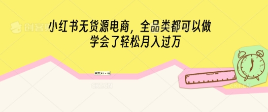 小红书无货源电商,全品类都可以做,学会了轻松月入过W-OPC项目驿站