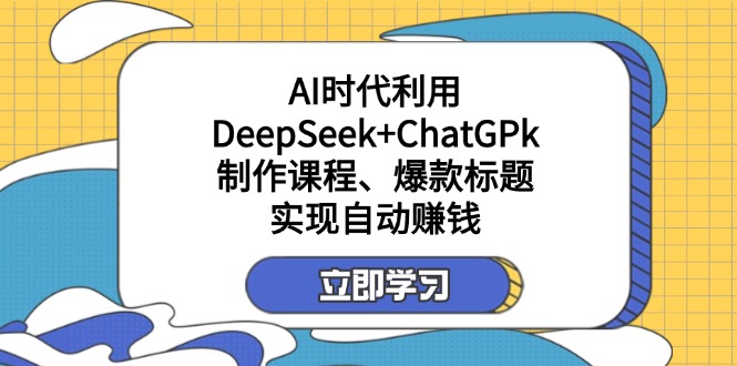 （14149期）某付费文：AI时代利用DeepSeek+ChatGPk制作课程、爆款标题，实现自动赚钱-OPC项目驿站 