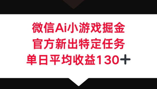 微信AI小游戏掘金，官方新出特定任务，单日平均收益130+-OPC项目驿站 