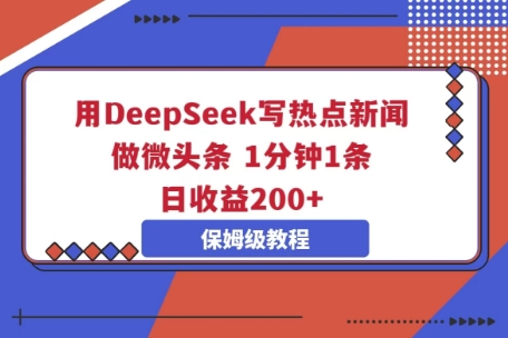 用DeepSeek写热点新闻做微头条，1分钟1条，日收益2张-OPC项目驿站 