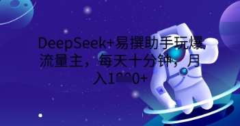 DeepSeek+易撰助手玩爆流量主，每天十分钟，月入1000+-OPC项目驿站 