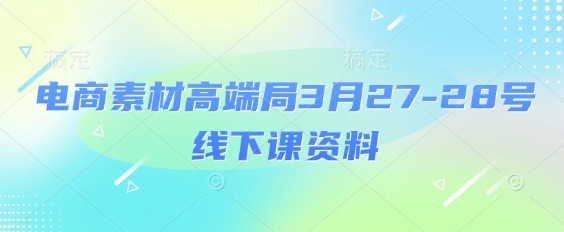电商素材高端局3月27-28号线下课资料,全程场记+100多张ppt图片+重点视频+课程思维导图+录音带字幕-OPC项目驿站