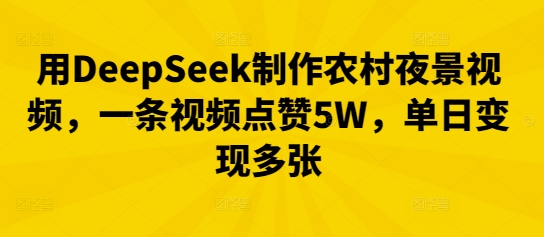 用DeepSeek制作农村夜景视频,一条视频点赞5W,单日变现多张-OPC项目驿站