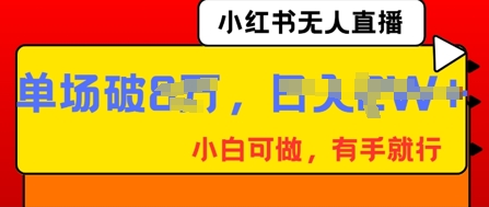 小红书无人直播,纯小白可做,有手就行,单场直播销售额破8w-OPC项目驿站