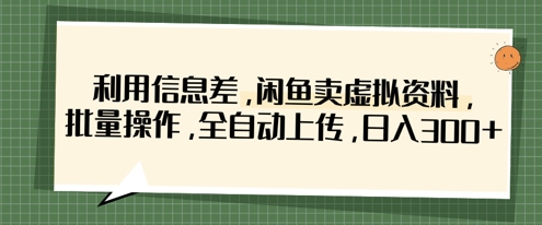 利用信息差,闲鱼卖虚拟资料,批量操作,全自动上传,日入3张-OPC项目驿站