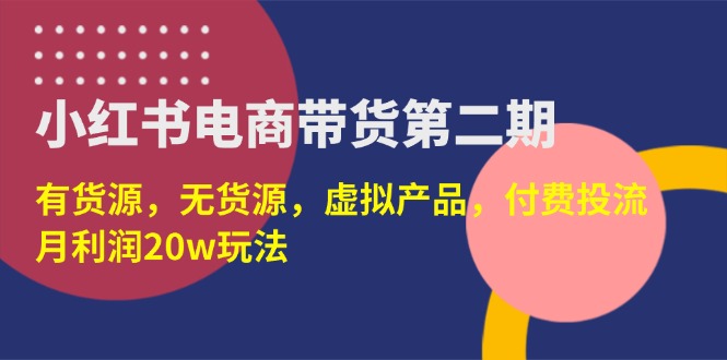 （14186期）小红书电商带货第二期，有货源，无货源，虚拟产品，付费投流，月利润20w-OPC项目驿站 
