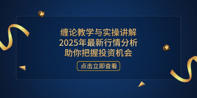 (14268期)缠论教学与实操讲解,2025年最新行情分析,助你把握投资机会-OPC项目驿站
