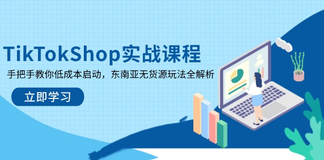 (14269期)TikTokShop实战课程,手把手教你低成本启动,东南亚无货源玩法全解析-OPC项目驿站