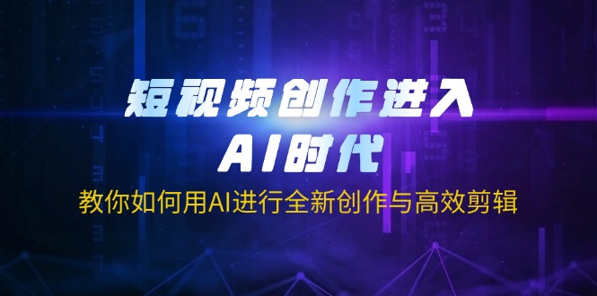 (14145期)短视频创作进入AI时代,教你如何用AI进行全新创作与高效剪辑-OPC项目驿站