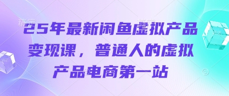 25年最新闲鱼虚拟产品变现课,普通人的虚拟产品电商第一站-OPC项目驿站