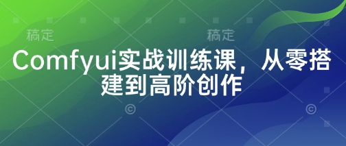 Comfyui实战训练课,从零搭建到高阶创作-OPC项目驿站