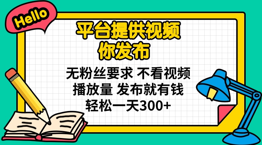 (14171期)平台提供视频 你发布 无粉丝要求 不看视频播放量 发布就有钱 轻松一天300+-OPC项目驿站