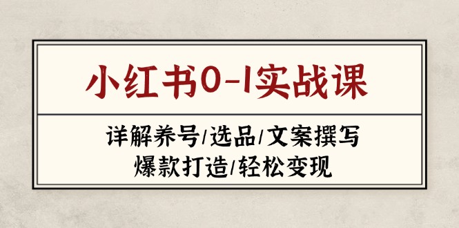 （14237期）小红书0-1实战课(2023-2025)，详解养号/选品/文案撰写/爆款打造/轻松变现-OPC项目驿站 