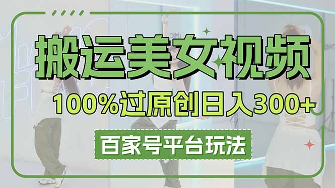 （14207期）搬运美女视频100%过原创大揭秘，百家号平台玩法，轻松日入3000+（可矩阵）-OPC项目驿站 
